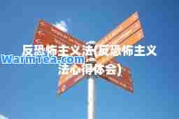 反恐怖主义法(反恐怖主义法心得体会)