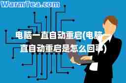 电脑一直自动重启(电脑一直自动重启是怎么回事)