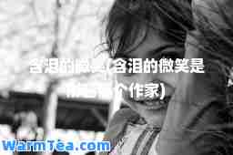 含泪的微笑(含泪的微笑是形容哪个作家)