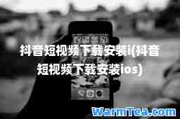 抖音短视频下载安装i(抖音短视频下载安装ios)