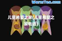 儿童希望之家(儿童希望之家电话)