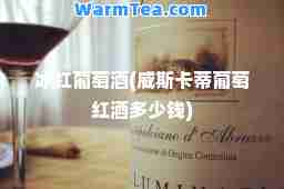冰红葡萄酒(威斯卡蒂葡萄红酒多少钱)