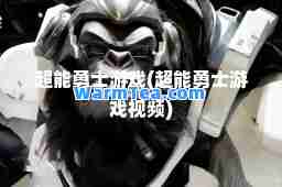 超能勇士游戏(超能勇士游戏视频)