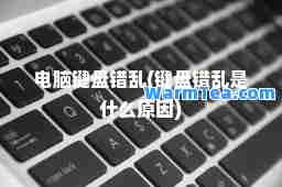 电脑键盘错乱(键盘错乱是什么原因)