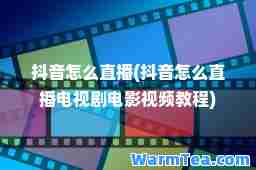 抖音怎么直播(抖音怎么直播电视剧电影视频教程)