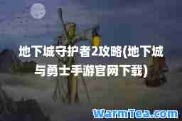 地下城守护者2攻略(地下城与勇士手游官网下载)