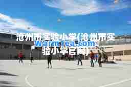 沧州市实验小学(沧州市实验小学官网)