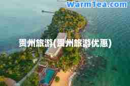 贵州旅游(贵州旅游优惠)