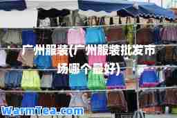 广州服装(广州服装批发市场哪个最好)