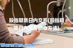 股指期货日内交易(股指期货日内交易锁仓方法)