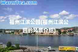福州江滨公园(福州江滨公园的风景介绍)