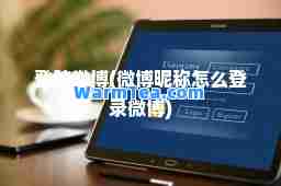 登陆微博(微博昵称怎么登录微博) 登陆微博(微博昵称怎么登录微博)