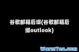 谷歌邮箱后缀(谷歌邮箱后缀outlook)