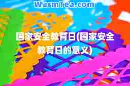 国家安全教育日(国家安全教育日的意义) 国家安全教育日(国家安全教育日的意义)