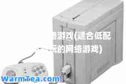 低配置网络游戏(适低配置电脑玩的网络游戏)