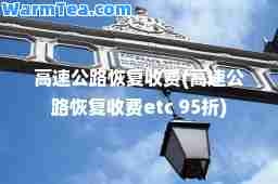 高速公路恢复收费(高速公路恢复收费etc 95折)
