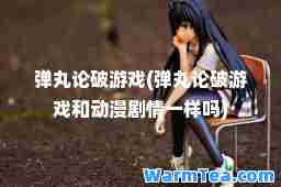 弹丸论破游戏(弹丸论破游戏和动漫剧情一样吗)