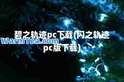 碧之轨迹pc下载(闪之轨迹pc版下载)