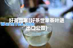 好茶世家(好茶世家茶叶进出口公司)