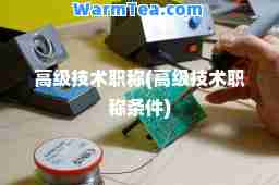 高级技术职称(高级技术职称条件)