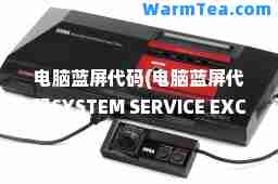 电脑蓝屏代码(电脑蓝屏代码SYSTEM SERVICE EXCEPTION)