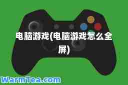 电脑游戏(电脑游戏怎么全屏)