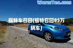 福特车召回(福特召回85万辆车)