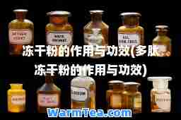 冻干粉的作用与功效(多肽冻干粉的作用与功效)