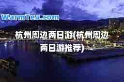 杭州周边两日游(杭州周边两日游)