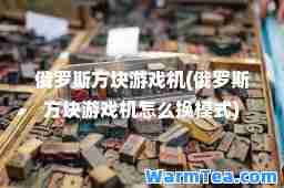 俄罗斯方块游戏机(俄罗斯方块游戏机怎么换模式)