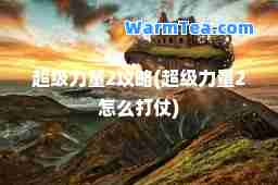 超级力量2攻略(超级力量2怎么打仗)