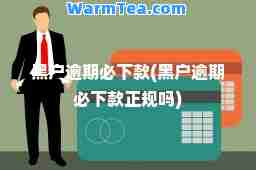 黑户逾期必下款(黑户逾期必下款正规吗)