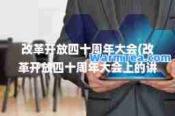 改革开放四十周年大会(改革开放四十周年大会上的讲话心得体会)