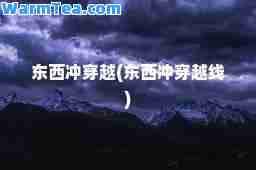 东西冲穿越(东西冲穿越线)