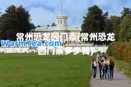 常州恐龙园门票(常州恐龙园门票多少钱)