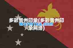 多彩贵州印象(多彩贵州印象网络)