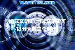 地球文明史(地球文明史可以分为那三个时代)
