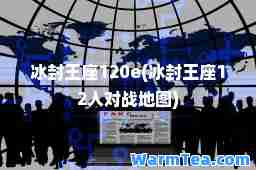 冰封王座120e(冰封王座12人对战地图)