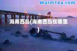 海南西岛(海南西岛在哪里)