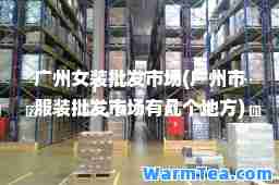 广州女装批发市场(广州市服装批发市场有几个地方)