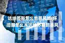达纳苏斯怎么去暴风城(怀旧服怎么从达纳苏斯到暴风)