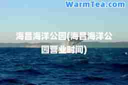 海昌海洋公园(海昌海洋公园营业时间)