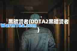 黑暗贤者(DOTA2黑暗贤者)
