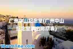 广州中山纪念堂(广州中山纪念堂演出排期表)