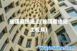 玻璃幕墙施工(玻璃幕墙施工视频)