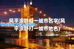 风平浪静打一城市名字(风平浪静打一城市地名)