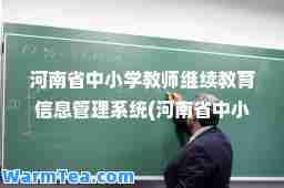 河南省中小学教师继续教育信息管理系统(河南省中小学教师继续教育平台登录入口官网) 河南省中小学教师继续教育信息管理系统(河南省中小学教师继续教育平台登录入口官网)