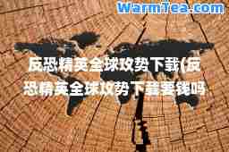 反恐精英全球攻势下载(反恐精英全球攻势下载要钱吗)