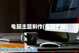 电脑主题制作(电脑主题)