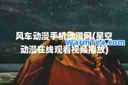 风车动漫手机动漫网(星空动漫在线观看视频播放)